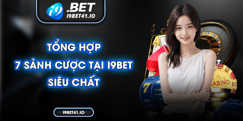 Tổng hợp 7 sảnh cược tại I9Bet siêu chất 