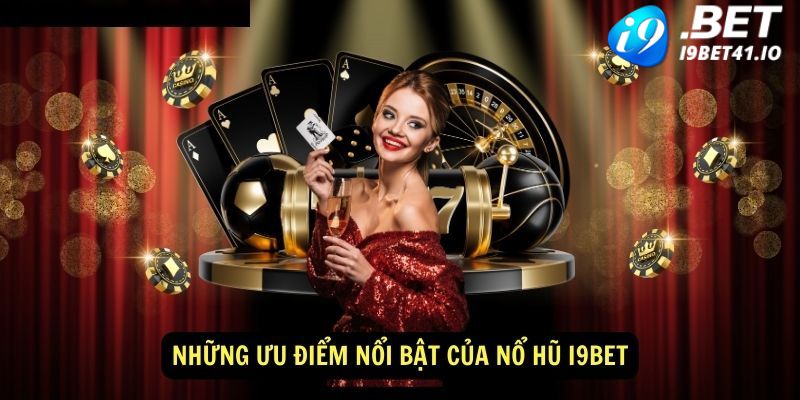 Ưu điểm nổ hũ I9BET mà bạn nên biết trước khi chơi 